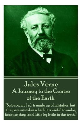 Jules Verne - A Journey to the Centre of the Earth: "Science, my lad, is made up of mistakes, but they are mistakes which it is useful to make, becaus by Verne, Jules
