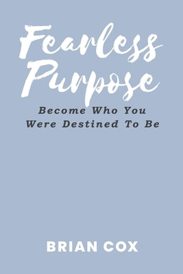 Fearless Purpose: Become Who You Were Destined To Be by Cox, Brian