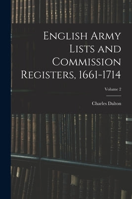 English Army Lists and Commission Registers, 1661-1714; Volume 2 by Dalton, Charles