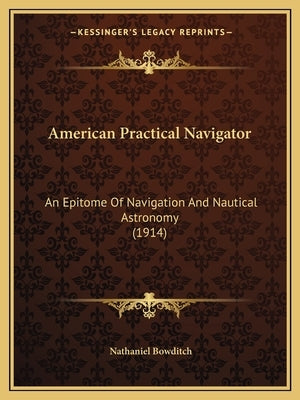 American Practical Navigator: An Epitome Of Navigation And Nautical Astronomy (1914) by Bowditch, Nathaniel