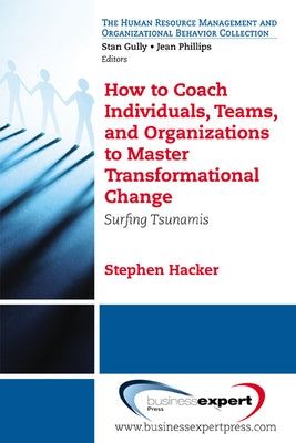 How to Coach Individuals, Teams, and Organizations to Master Transformational Change: Surfing Tsunamis by Hacker, Stephen K.
