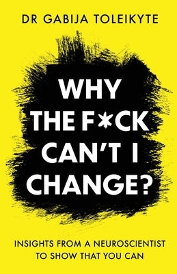 Why the F*ck Can't I Change?: Insights from a neuroscientist to show that you can by Toleikyte, Gabija