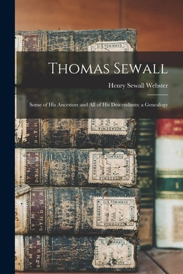 Thomas Sewall: Some of His Ancestors and All of His Descendants; a Genealogy by Webster, Henry Sewall B. 1845