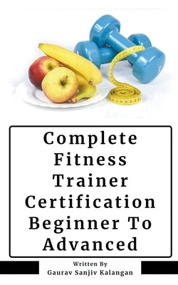 Complete Fitness Trainer Certification: Beginner To Advanced by Kalangan, Gaurav Sanjiv