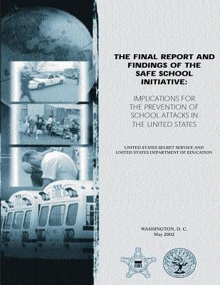 The Final Report and Findings of the Safe School Initiative: Implications for the Prevention of School Attacks in the United States by Department of Education, United States