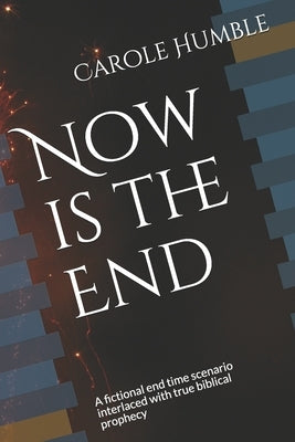Now is the End: A fictional end time scenario interlaced with true biblical prophecy by Humble, Carole