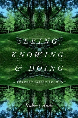 Seeing, Knowing, and Doing: A Perceptualist Account by Audi, Robert