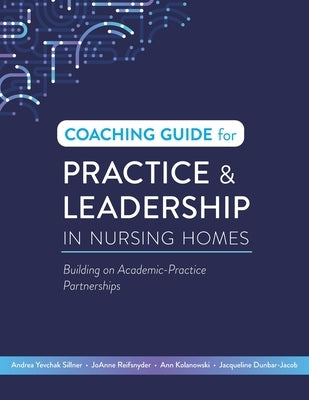 Coaching Guide for Practice & Leadership in Nursing Homes: Building on Academic-Practice Partnerships by Yevchak Sillner, Andrea