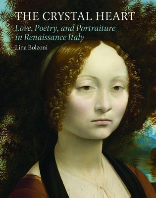 The Crystal Heart: Love, Poetry, and Portraiture in Renaissance Italy by Bolzoni, Lina