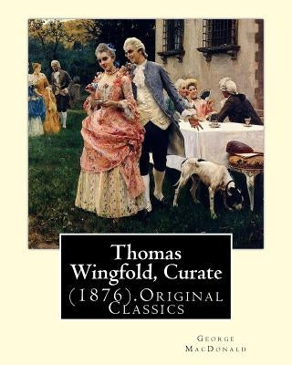 Thomas Wingfold, Curate (1876). By: George MacDonald (Original Classics): George MacDonald was one of the foremost fantasy writers of the 19th century by MacDonald, George