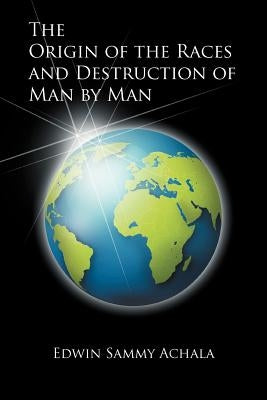 The Origin of the Races and Destruction of Man by Man by Achala, Edwin Sammy