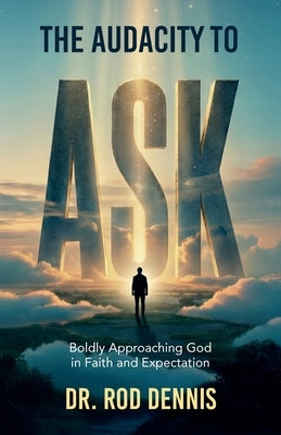 The Audacity to ASK!, Boldly Approaching God in Faith and Expectation by Dennis, Rod
