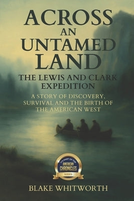 Across an Untamed Land: The Lewis and Clark Expedition by Whitworth, Blake
