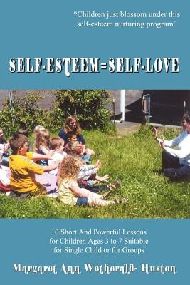 Self-Esteem=Self-Love: 10 Short And Powerful Lessons for Children Ages 3 to 7 Suitable for Single Child or for Groups by Wetherald-Huston, Margaret Ann