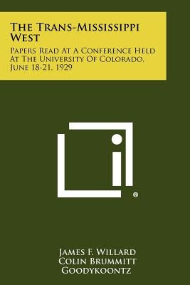 The Trans-Mississippi West: Papers Read at a Conference Held at the University of Colorado, June 18-21, 1929 by Willard, James F.