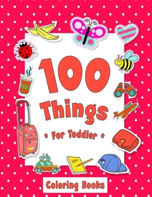 100 Things For Toddler Coloring Book: Easy and Big Coloring Books for Toddlers: Kids Ages 2-4, 4-8, for Boys and Girls (8.5 "x 11" inches 100 pages) by Maz, Joseph