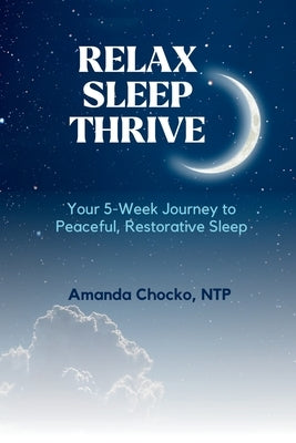 Relax Sleep Thrive: You're 5-Week Journey to Peaceful, Restorative Sleep by Chocko, Amanda