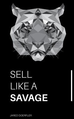 Sell Like A Savage: Nine Sales Traits to Grow Your Sales by Doerfler, Jared