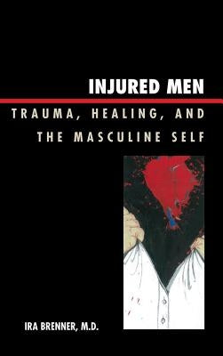 Injured Men: Trauma, Healing, and the Masculine Self by Brenner, Ira