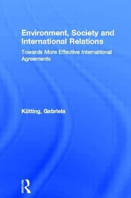 Environment, Society and International Relations: Towards More Effective International Agreements by Kütting, Gabriela