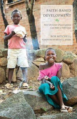 Faith-Based Development: How Christian Organizations Can Make a Difference by Mitchell, Bob