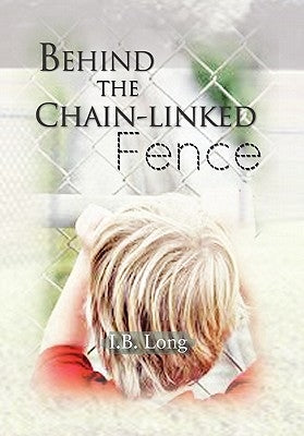 Behind the Chain-Linked Fence by Long, I. B.