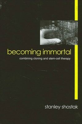Becoming Immortal: Combining Cloning and Stem-Cell Therapy by Shostak, Stanley