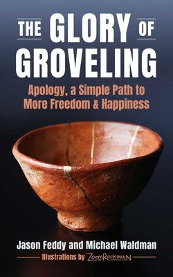 The Glory of Groveling: Apology, a Simple Path to More Freedom and Happiness by Feddy, Jason