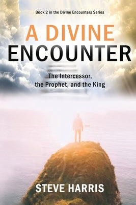 A Divine Encounter: The Intercessor, the Prophet, and the King by Harris, Steve