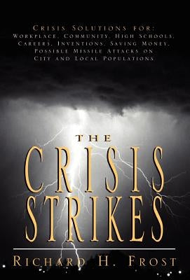 The Crisis Strikes: Crisis Solutions For: Workplace, Community, High Schools, Careers, Inventions, Saving Money, Possible Missile Attacks by Frost, Richard H.