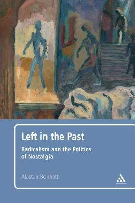 Left in the Past: Radicalism and the Politics of Nostalgia by Bonnett, Alastair