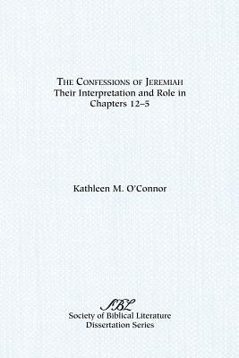 The Confessions of Jeremiah: Their Interpretation and Role in Chapters 1-25 by O'Connor, Kathleen M.