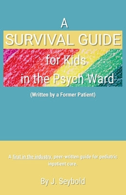 A Survival Guide for Kids in the Psych Ward by Seybold, J.