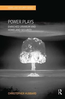 Power Plays: Enriched Uranium and Homeland Security by Hubbard, Christopher