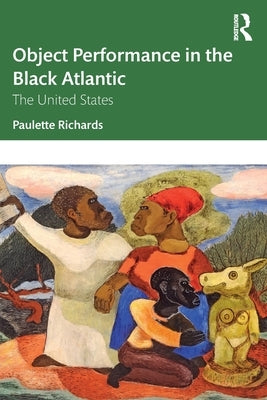 Object Performance in the Black Atlantic: The United States by Richards, Paulette