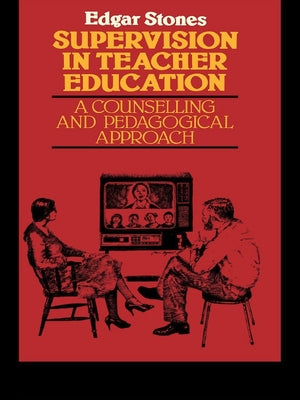 Supervision in Teacher Education: A Counselling and Pedagogical Approach by Stones, Edger