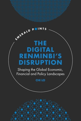 The Digital Renminbi's Disruption: Shaping the Global Economic, Financial and Policy Landscapes by Lo, Chi