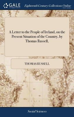A Letter to the People of Ireland, on the Present Situation of the Country, by Thomas Russell, by Russell, Thomas