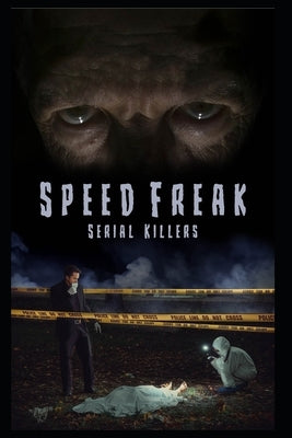 Speed Freak Serial Killers: The Horrifying True Story Of The Speed Freak Serial Killers by Green, Alex
