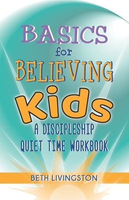 Basics for Believing Kids: A Discipleship Quiet Time Workbook by Livingston, Beth