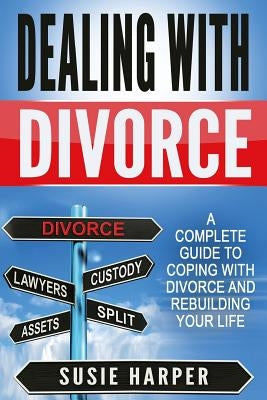 Dealing with Divorce: A Complete Guide to Coping with Divorce and Rebuilding your Life by Harper, Susie