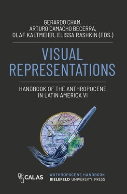 Visual Representations - Handbook of the Anthropocene in Latin America VI by Cham, Gerardo