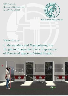 Understanding and Manipulating Eye Height to Change the User's Experience of Perceived Space in Virtual Reality by Leyrer, Markus