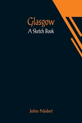 Glasgow: A Sketch Book by Nisbet, John