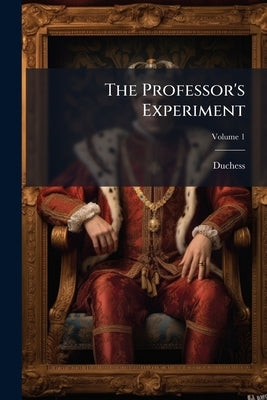 The Professor's Experiment: A Novel; Volume 1 by Duchess, 1855?-1897