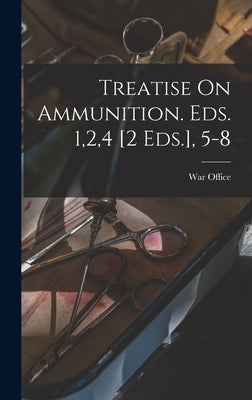Treatise On Ammunition. Eds. 1,2,4 [2 Eds.], 5-8 by War Office