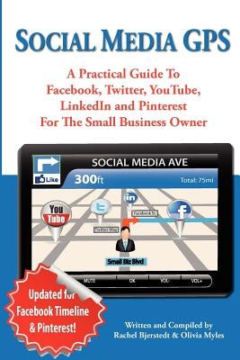 Social Media GPS: A Practical Guide To Facebook, Twitter, YouTube, And LinkedIn For The Small Business Owner by Myles, Olivia