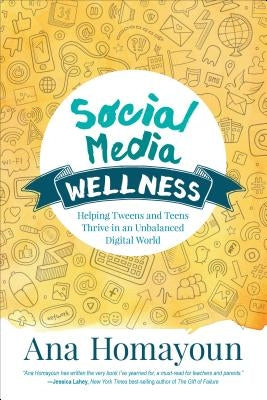 Social Media Wellness: Helping Tweens and Teens Thrive in an Unbalanced Digital World by Homayoun, Ana