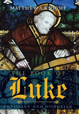 The Book of Luke: Physician and Historian by Knight, Matthew a.