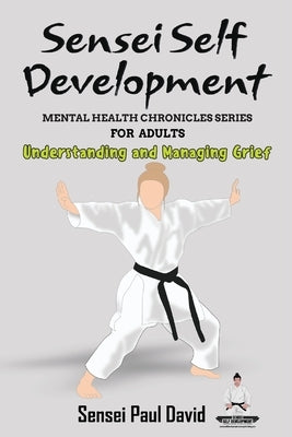 Sensei Self Development Mental Health Chronicles Series: Understanding and Managing Grief by David, Sensei Paul
